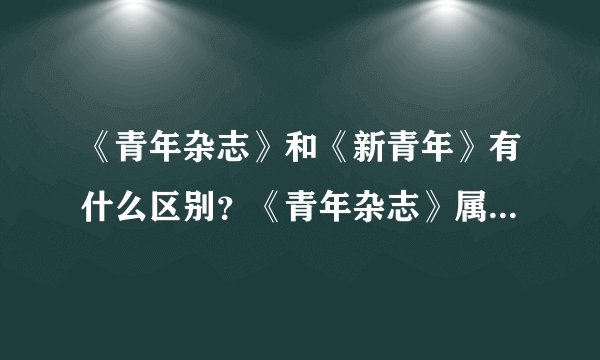 《青年杂志》和《新青年》有什么区别?《青年杂志》属于《新青年》么
