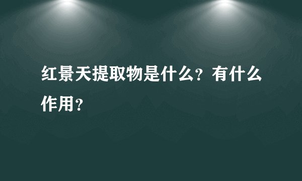 红景天提取物是什么?有什么作用?