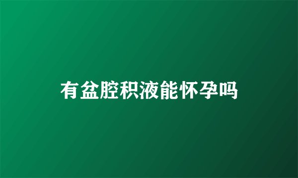 有盆腔积液能怀孕吗