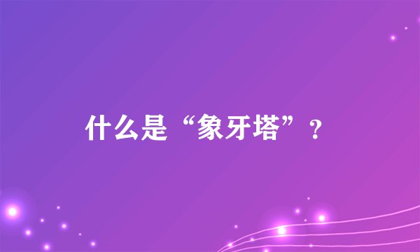 什么是“象牙塔”？