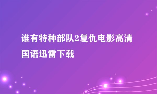 谁有特种部队2复仇电影高清国语迅雷下载