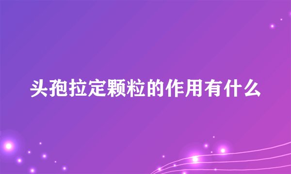 头孢拉定颗粒的作用有什么