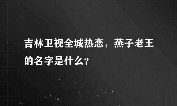 吉林卫视全城热恋，燕子老王的名字是什么？
