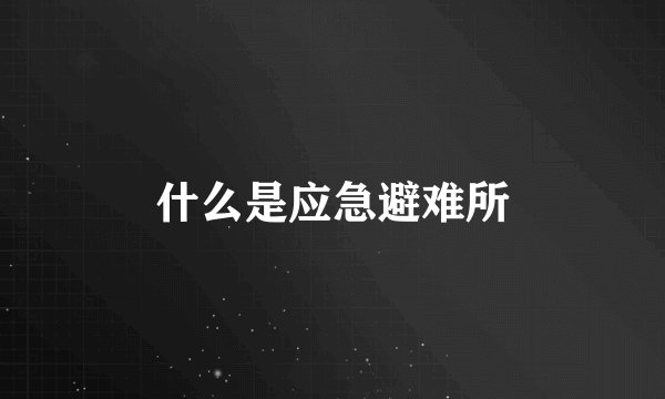 什么是应急避难所