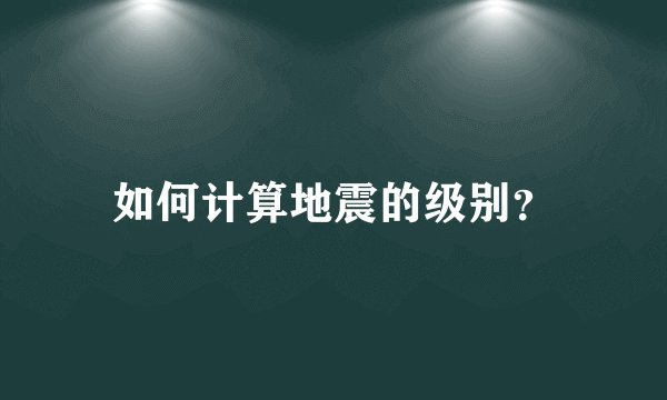 如何计算地震的级别?