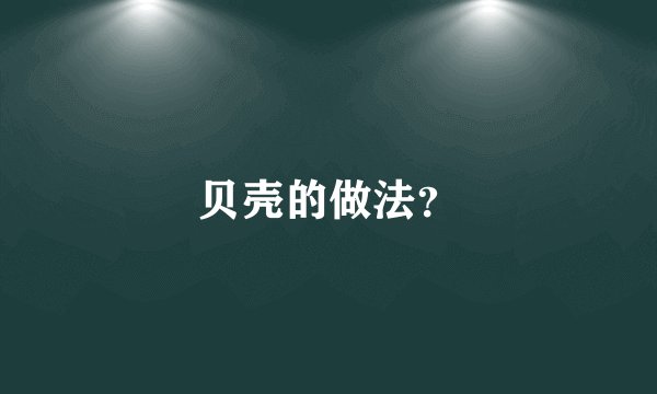 贝壳的做法？