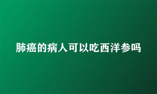 肺癌的病人可以吃西洋参吗