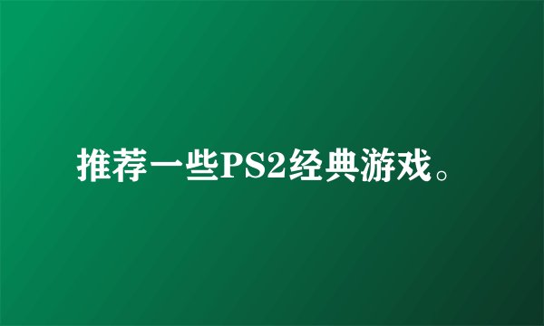 推荐一些PS2经典游戏。