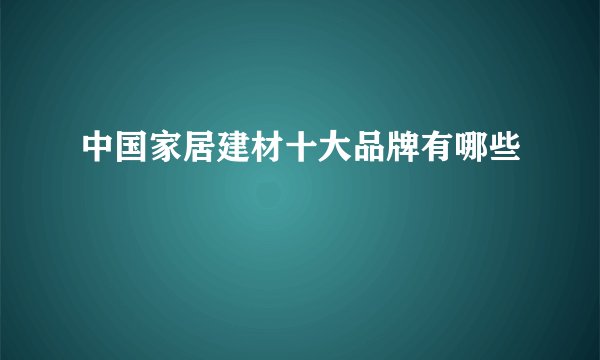 中国家居建材十大品牌有哪些