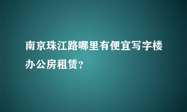 南京珠江路哪里有便宜写字楼办公房租赁？