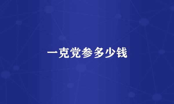 一克党参多少钱