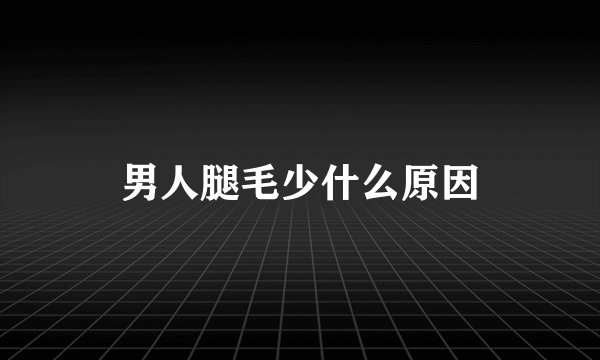 男人腿毛少什么原因