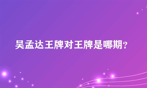 吴孟达王牌对王牌是哪期？