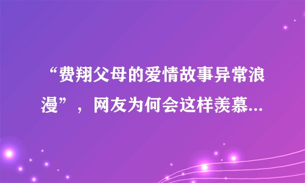 “费翔父母的爱情故事异常浪漫”,网友为何会这样羡慕费翔的父母?