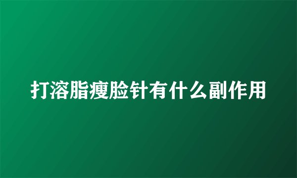 打溶脂瘦脸针有什么副作用