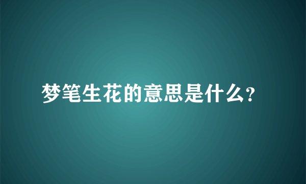 梦笔生花的意思是什么?