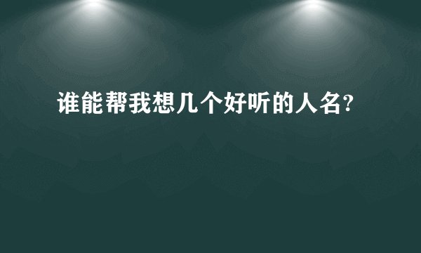 谁能帮我想几个好听的人名?