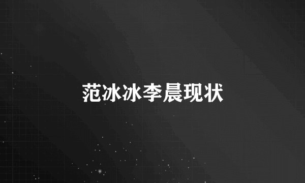 范冰冰李晨现状