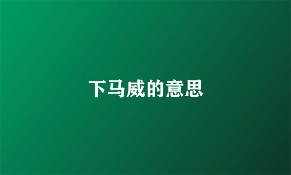下马威的意思