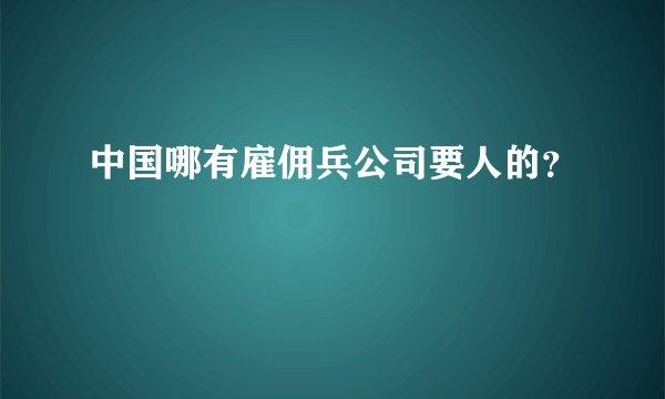 中国哪有雇佣兵公司要人的？