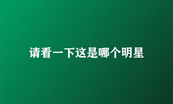 请看一下这是哪个明星