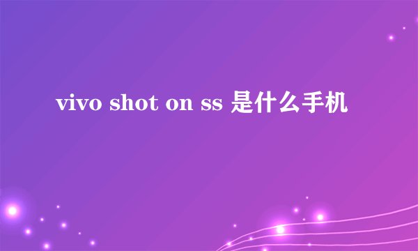 vivo shot on ss 是什么手机