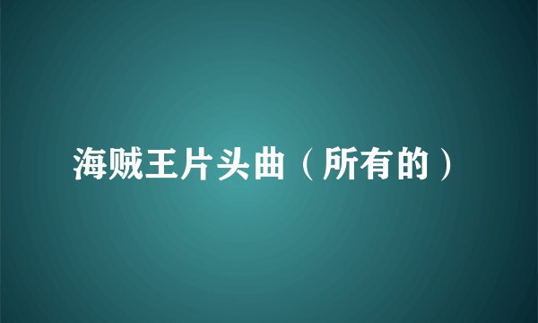 海贼王片头曲(所有的)