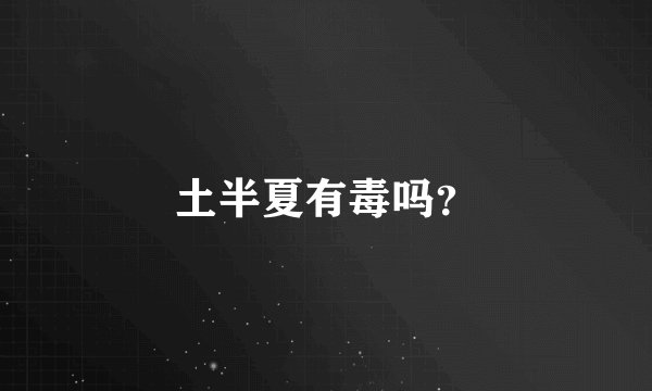土半夏有毒吗？