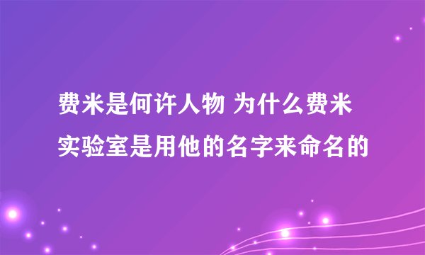 费米是何许人物 为什么费米实验室是用他的名字来命名的
