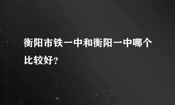 衡阳市铁一中和衡阳一中哪个比较好？