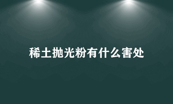 稀土抛光粉有什么害处