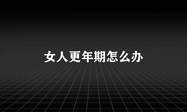 女人更年期怎么办