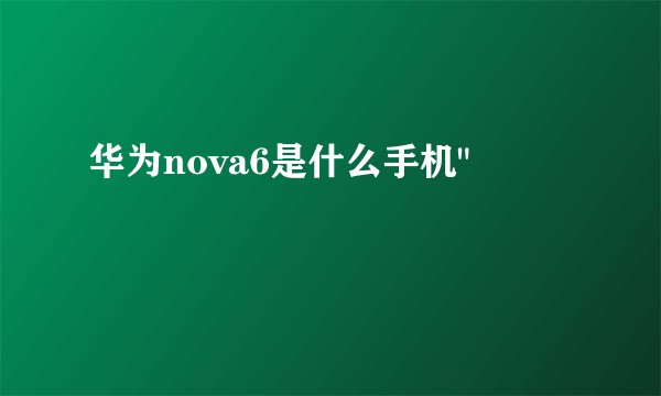 华为nova6是什么手机