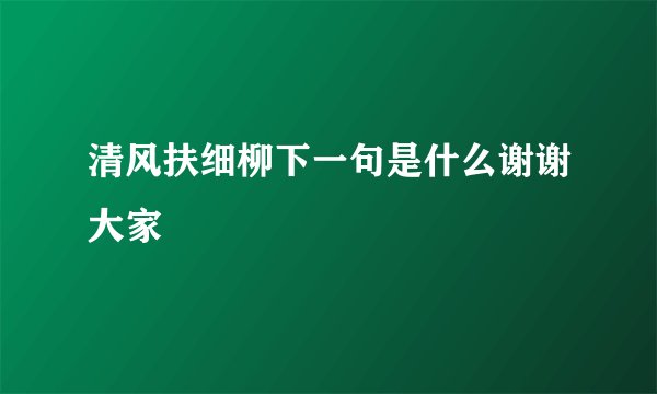 清风扶细柳下一句是什么谢谢大家