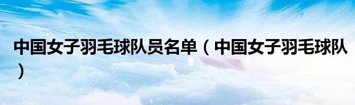 中国女子羽毛球队员名单(中国女子羽毛球队)