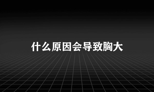 什么原因会导致胸大