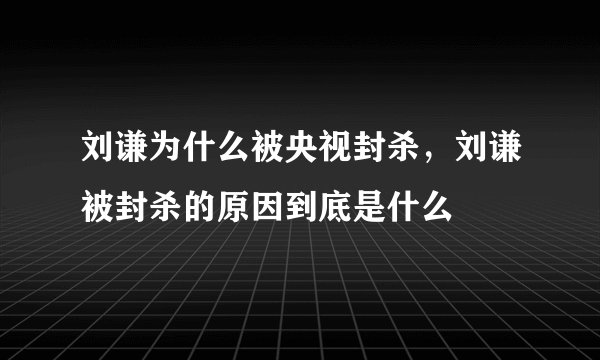 刘谦为什么被央视封杀，刘谦被封杀的原因到底是什么