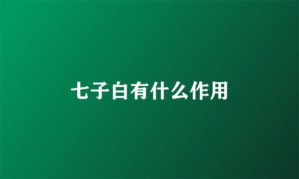 七子白有什么作用