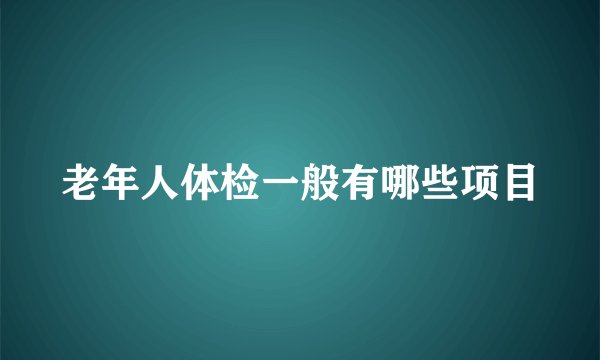 老年人体检一般有哪些项目