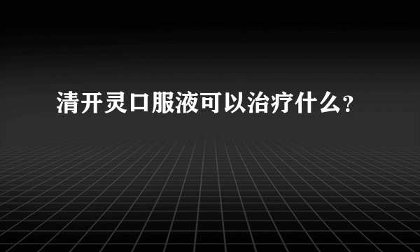 清开灵口服液可以治疗什么？
