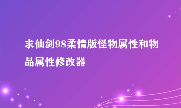 求仙剑98柔情版怪物属性和物品属性修改器