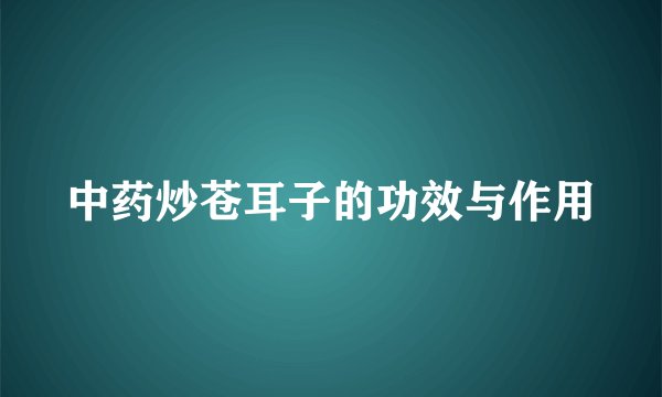 中药炒苍耳子的功效与作用