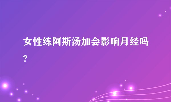 女性练阿斯汤加会影响月经吗?