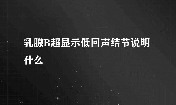 乳腺B超显示低回声结节说明什么