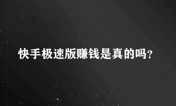 快手极速版赚钱是真的吗？