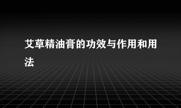 艾草精油膏的功效与作用和用法