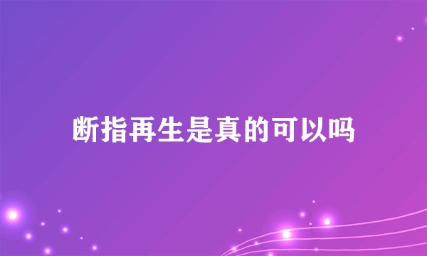 断指再生是真的可以吗