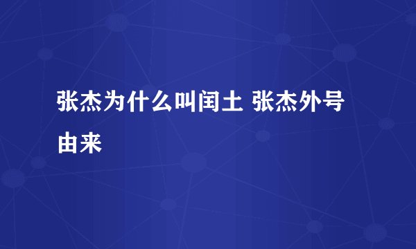 张杰为什么叫闰土 张杰外号由来