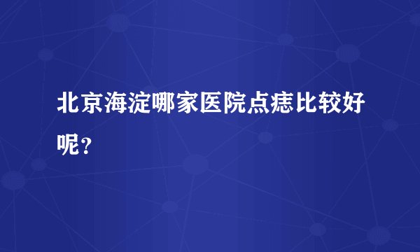 北京海淀哪家医院点痣比较好呢？