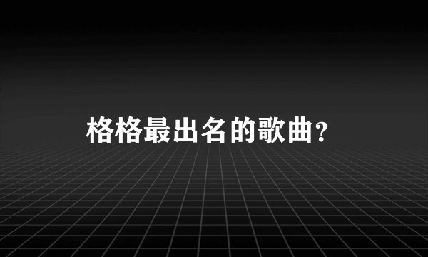 格格最出名的歌曲？